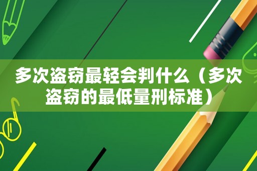 多次盜竊最輕會判什么（多次盜竊的最低量刑標準）