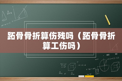 跖骨骨折算傷殘嗎（跖骨骨折算工傷嗎）