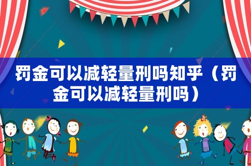 罰金可以減輕量刑嗎知乎（罰金可以減輕量刑嗎）