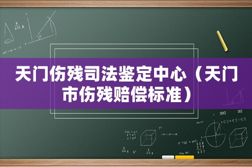 天門傷殘司法鑒定中心（天門市傷殘賠償標準）