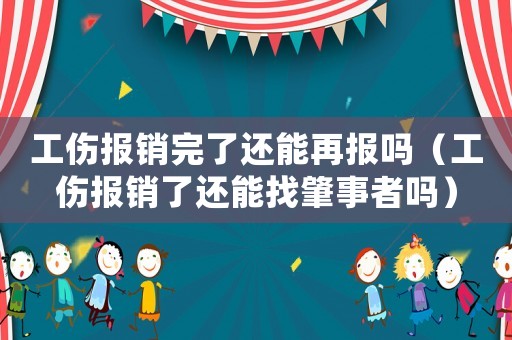 工傷報銷完了還能再報嗎（工傷報銷了還能找肇事者嗎）
