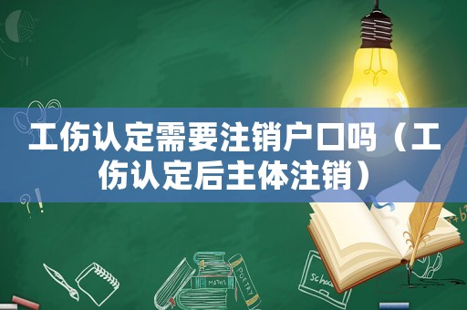 工傷認(rèn)定需要注銷戶口嗎（工傷認(rèn)定后主體注銷）