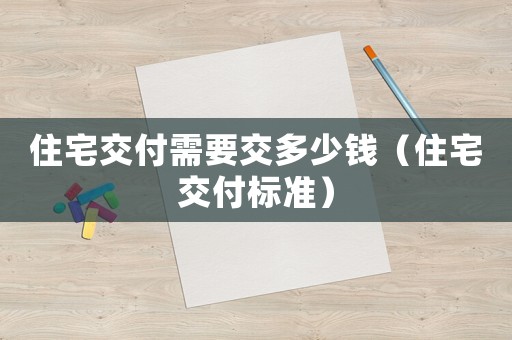 住宅交付需要交多少錢（住宅交付標準）