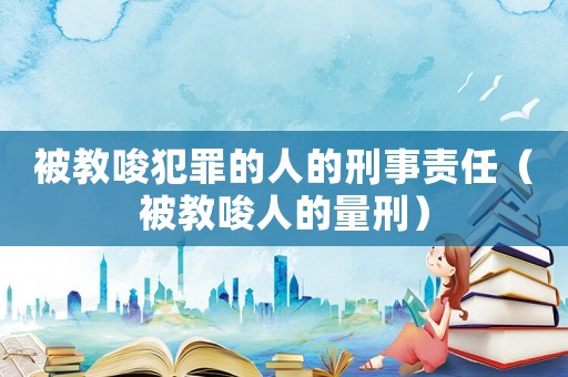 被教唆犯罪的人的刑事責任（被教唆人的量刑）