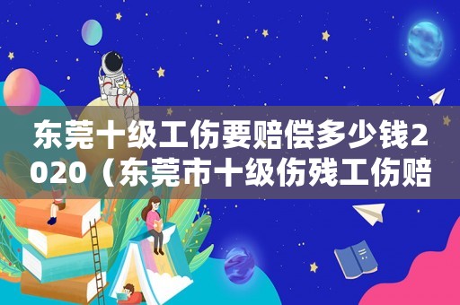 東莞十級工傷要賠償多少錢2020（東莞市十級傷殘工傷賠償標準是多少）