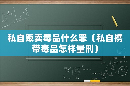 私自販賣毒品什么罪（私自攜帶毒品怎樣量刑）