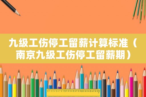 九級工傷停工留薪計算標準（南京九級工傷停工留薪期）