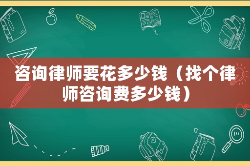 咨詢律師要花多少錢（找個律師咨詢費多少錢）