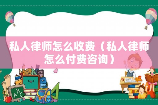 私人律師怎么收費（私人律師怎么付費咨詢）