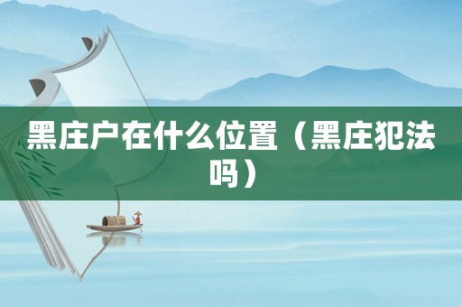 黑莊戶在什么位置（黑莊犯法嗎）