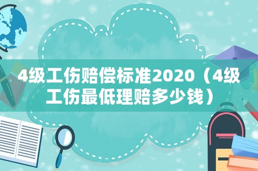 4級工傷賠償標(biāo)準2020（4級工傷最低理賠多少錢）