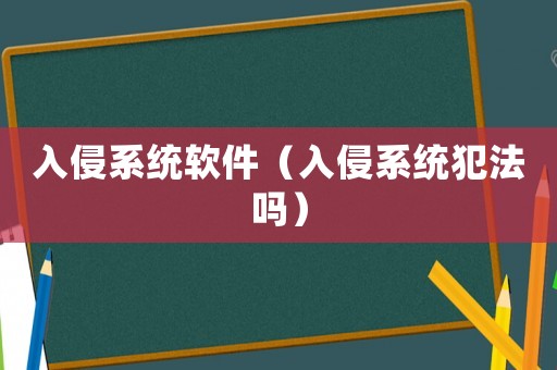 入侵系統(tǒng)軟件（入侵系統(tǒng)犯法嗎）