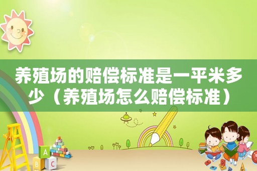 養殖場的賠償標準是一平米多少（養殖場怎么賠償標準）