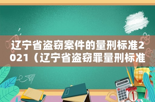 遼寧省盜竊案件的量刑標(biāo)準(zhǔn)2021（遼寧省盜竊罪量刑標(biāo)準(zhǔn)）