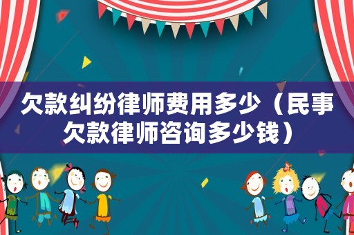 欠款糾紛律師費用多少（民事欠款律師咨詢多少錢）