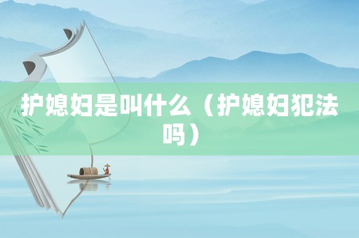 護媳婦是叫什么（護媳婦犯法嗎）