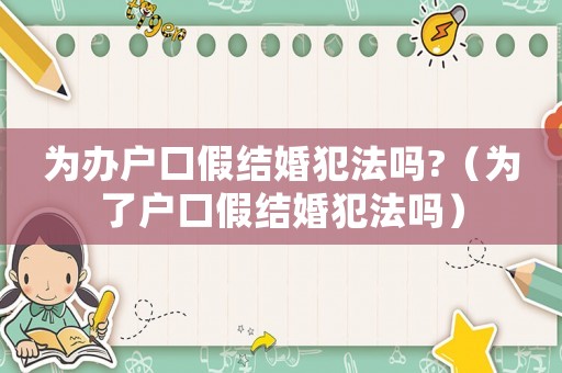 為辦戶口假結婚犯法嗎?（為了戶口假結婚犯法嗎）