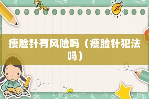 瘦臉針有風險嗎（瘦臉針犯法嗎）