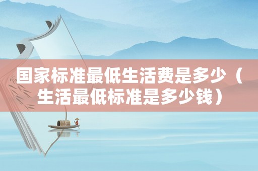 國家標(biāo)準(zhǔn)最低生活費(fèi)是多少（生活最低標(biāo)準(zhǔn)是多少錢）
