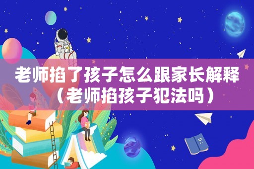 老師掐了孩子怎么跟家長解釋（老師掐孩子犯法嗎）