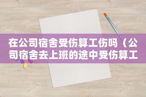 在公司宿舍受傷算工傷嗎（公司宿舍去上班的途中受傷算工傷嗎）