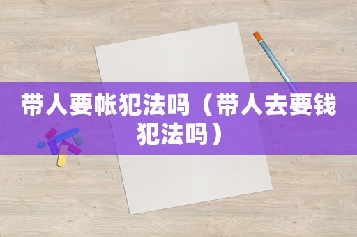 帶人要帳犯法嗎（帶人去要錢(qián)犯法嗎）