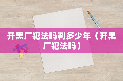 開黑廠犯法嗎判多少年（開黑廠犯法嗎）