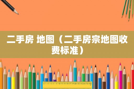二手房 地圖（二手房宗地圖收費標準）