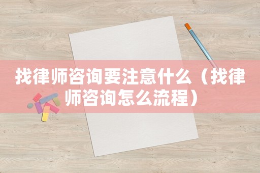 找律師咨詢要注意什么（找律師咨詢怎么流程）