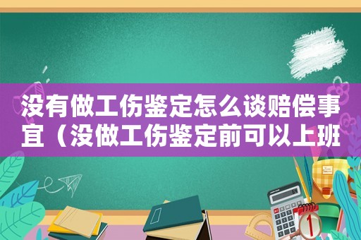 沒有做工傷鑒定怎么談賠償事宜（沒做工傷鑒定前可以上班嗎）