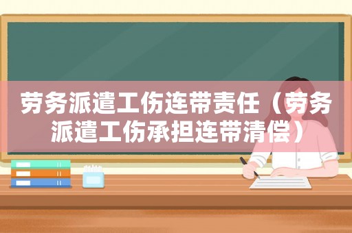 勞務派遣工傷連帶責任（勞務派遣工傷承擔連帶清償）