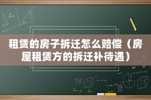 租賃的房子拆遷怎么賠償（房屋租賃方的拆遷補(bǔ)待遇）