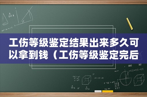工傷等級鑒定結果出來多久可以拿到錢（工傷等級鑒定完后走什么流程）