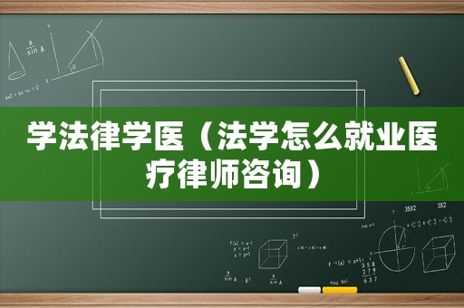 學法律學醫（法學怎么就業醫療律師咨詢）