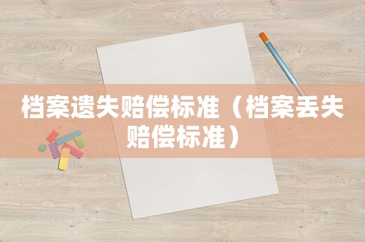 檔案遺失賠償標準（檔案丟失賠償標準）