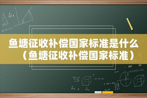 魚塘征收補償國家標準是什么（魚塘征收補償國家標準）