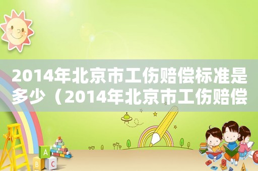 2014年北京市工傷賠償標準是多少（2014年北京市工傷賠償標準）