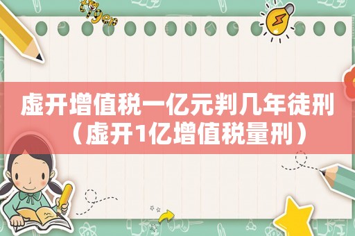 虛開增值稅一億元判幾年徒刑（虛開1億增值稅量刑）