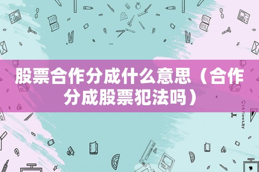 股票合作分成什么意思（合作分成股票犯法嗎）