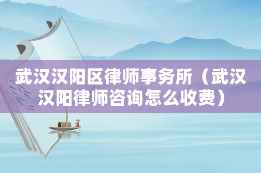 武漢漢陽區律師事務所（武漢漢陽律師咨詢怎么收費）