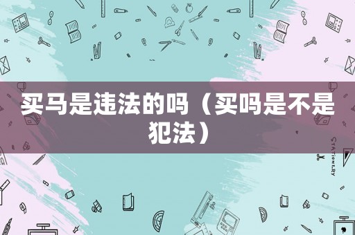 買馬是違法的嗎（買嗎是不是犯法）
