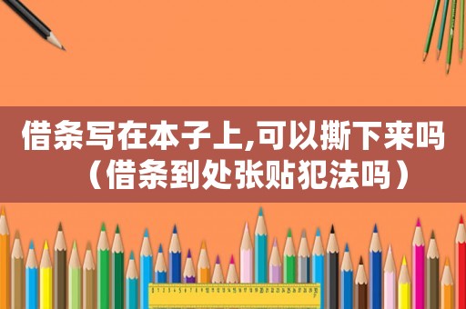 借條寫在本子上,可以撕下來嗎（借條到處張貼犯法嗎）