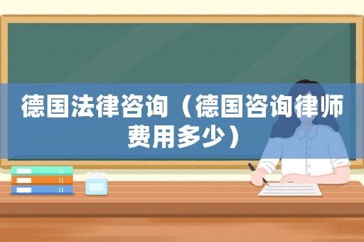 德國法律咨詢（德國咨詢律師費用多少）