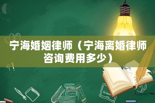 寧海婚姻律師（寧海離婚律師咨詢費用多少）