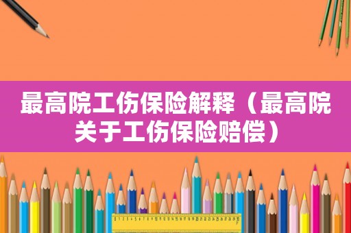 最高院工傷保險解釋（最高院關于工傷保險賠償）