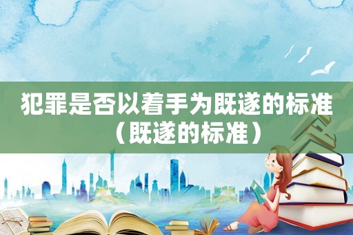 犯罪是否以著手為既遂的標準（既遂的標準）