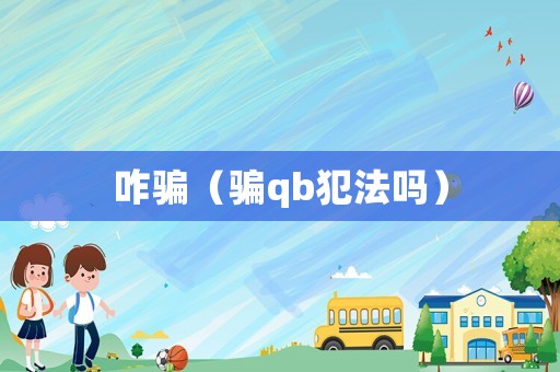 咋騙（騙qb犯法嗎）
