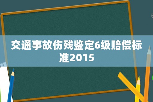 交通事故傷殘鑒定6級(jí)賠償標(biāo)準(zhǔn)2015