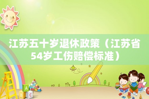 江蘇五十歲退休政策（江蘇省54歲工傷賠償標準）