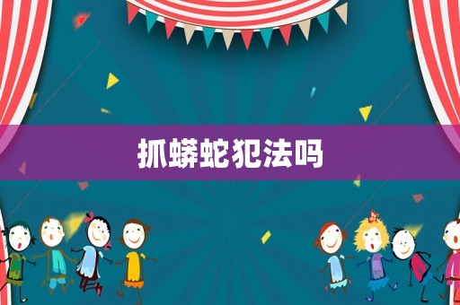 抓蟒蛇犯法嗎